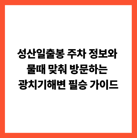 성산일출봉 주차 정보와 물때 맞춰 방문하는 광치기해변 필승 가이드