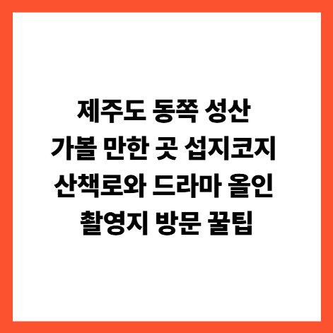 제주도 동쪽 성산 가볼 만한 곳 섭지코지 산책로와 드라마 올인 촬영지 방문 꿀팁 썸네일