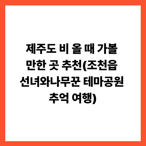 제주도 비 올 때 가볼 만한 곳 추천(조천읍 선녀와나무꾼 테마공원 추억 여행) 썸네일