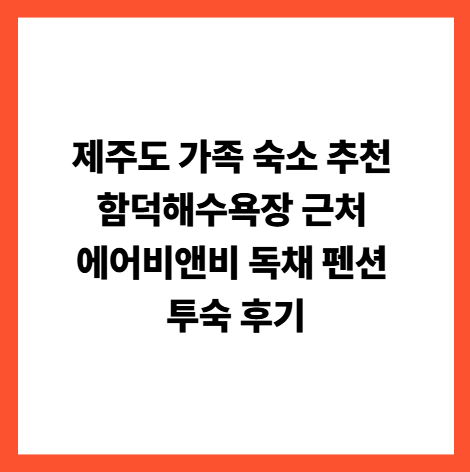 제주도 가족 숙소 추천 함덕해수욕장 근처 에어비앤비 독채 펜션 투숙 후기 썸네일